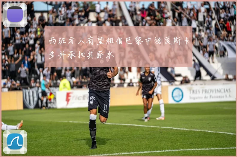 西班牙人有望租借巴黎中场莫斯卡多并承担其薪水