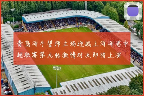 青岛海牛誓师主场迎战上海海港中超联赛第九轮激情对决即将上演