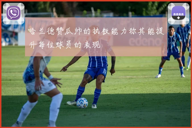 哈兰德赞瓜帅的执教能力称其能提升每位球员的表现