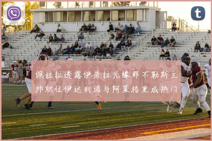 佩杜拉透露伊劳拉无缘那不勒斯主帅职位伊达利诺与阿莱格里成热门候选人