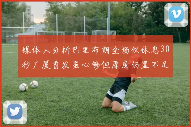 媒体人分析巴里布朗全场仅休息30秒广厦首发虽心够但厚度仍显不足